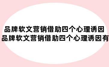 品牌软文营销借助四个心理诱因 品牌软文营销借助四个心理诱因有哪些